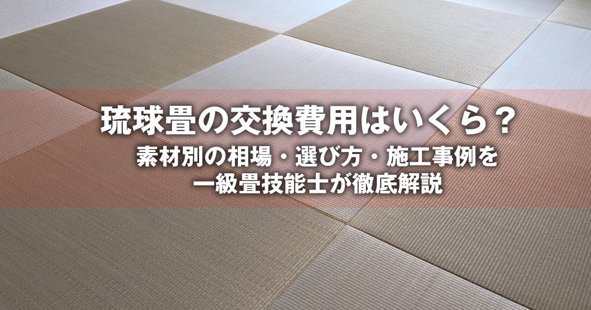 琉球畳の交換費用はいくら？相場・素材別価格・選び方を一級畳技能士が 