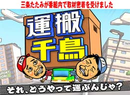 運搬千鳥 それ、どうやって運ぶんじゃ？（東海テレビ・フジテレビ系全国ネット）の番組内において、三条たたみが取材密着を受けました。
