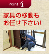 Point 4 家具の移動もお任せ下さい