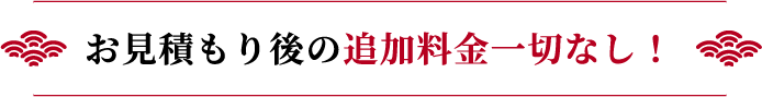 お見積もり後の追加料金一切なし！