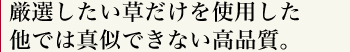 厳選したい草だけを使用した他では真似できない高品質。