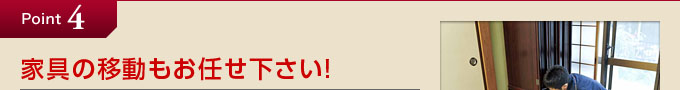 point4.家具の移動もお任せ下さい!