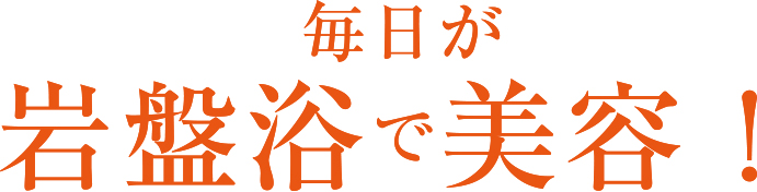 毎日が
岩盤浴で美容！